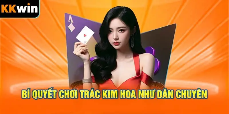 Bí Quyết Chơi Trác Kim Hoa Như Dân Chuyên
