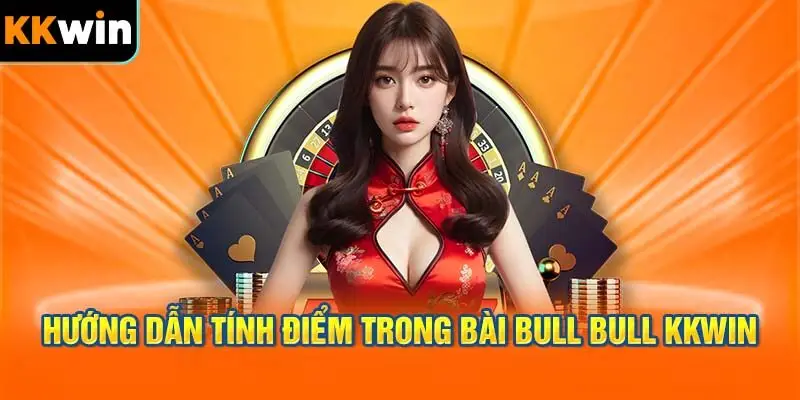 Hướng Dẫn Tính Điểm Trong Bài Bull Bull KKWIN