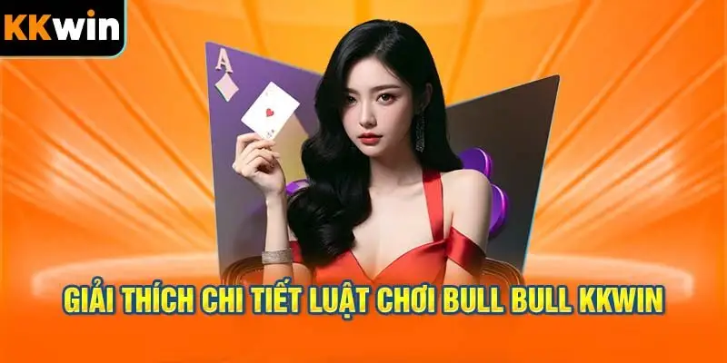 Giải Thích Chi Tiết Luật Chơi Bull Bull KKWIN