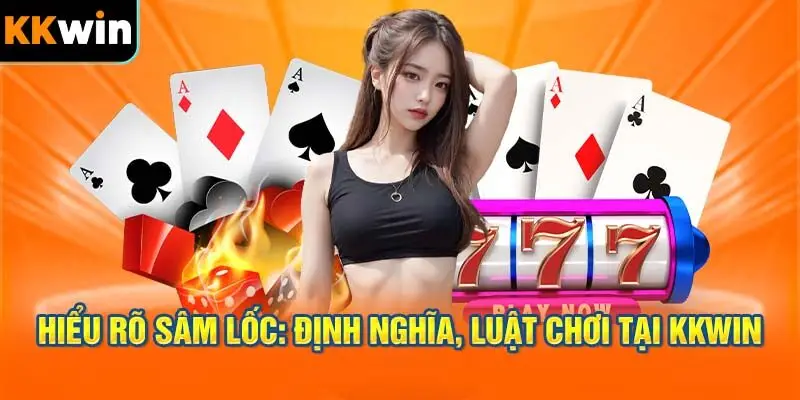 Hiểu rõ Sâm Lốc: Định nghĩa, Luật chơi tại KKWIN