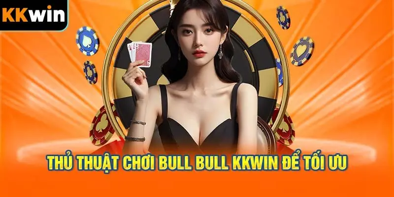 Thủ Thuật Chơi Bull Bull KKWIN Để Tối Ưu Hóa Lợi Nhuận