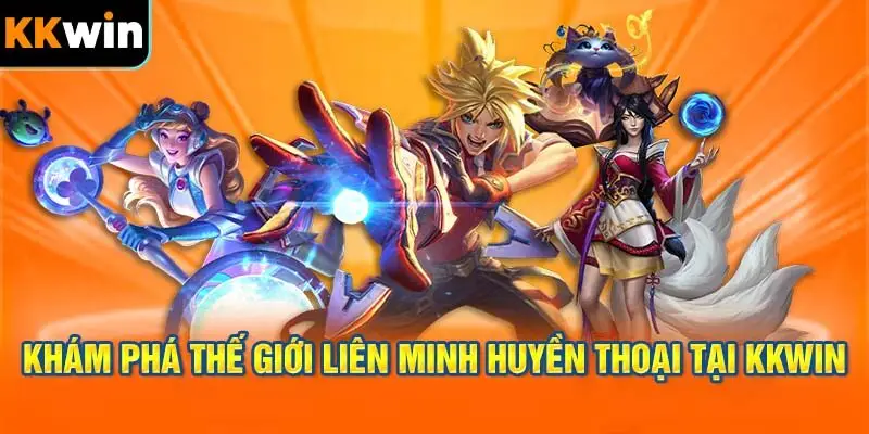 Khám phá thế giới Liên Minh Huyền Thoại tại KKWIN