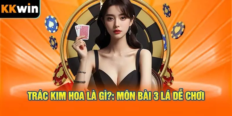 Tìm hiểu về game bài trác kim hoa là gì cùng KKWIN