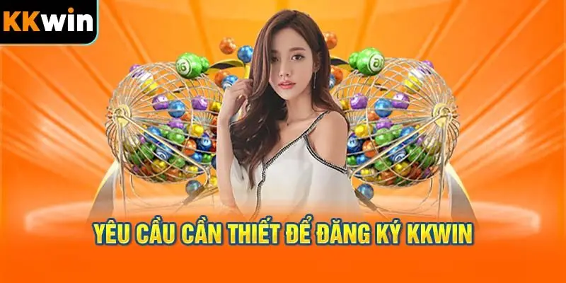 Các Yêu Cầu Cần Thiết Để Đăng Ký KKWIN Thành Công